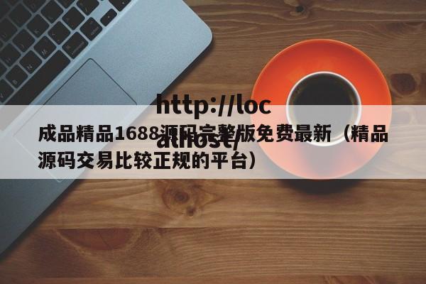 成品精品1688源码完整版免费最新（精品源码交易比较正规的平台）